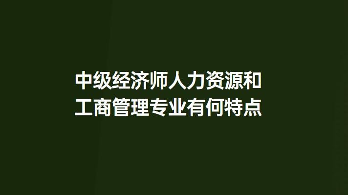 中级经济师 人力资源与工商管理专业特点解析——基于企业管理的视角